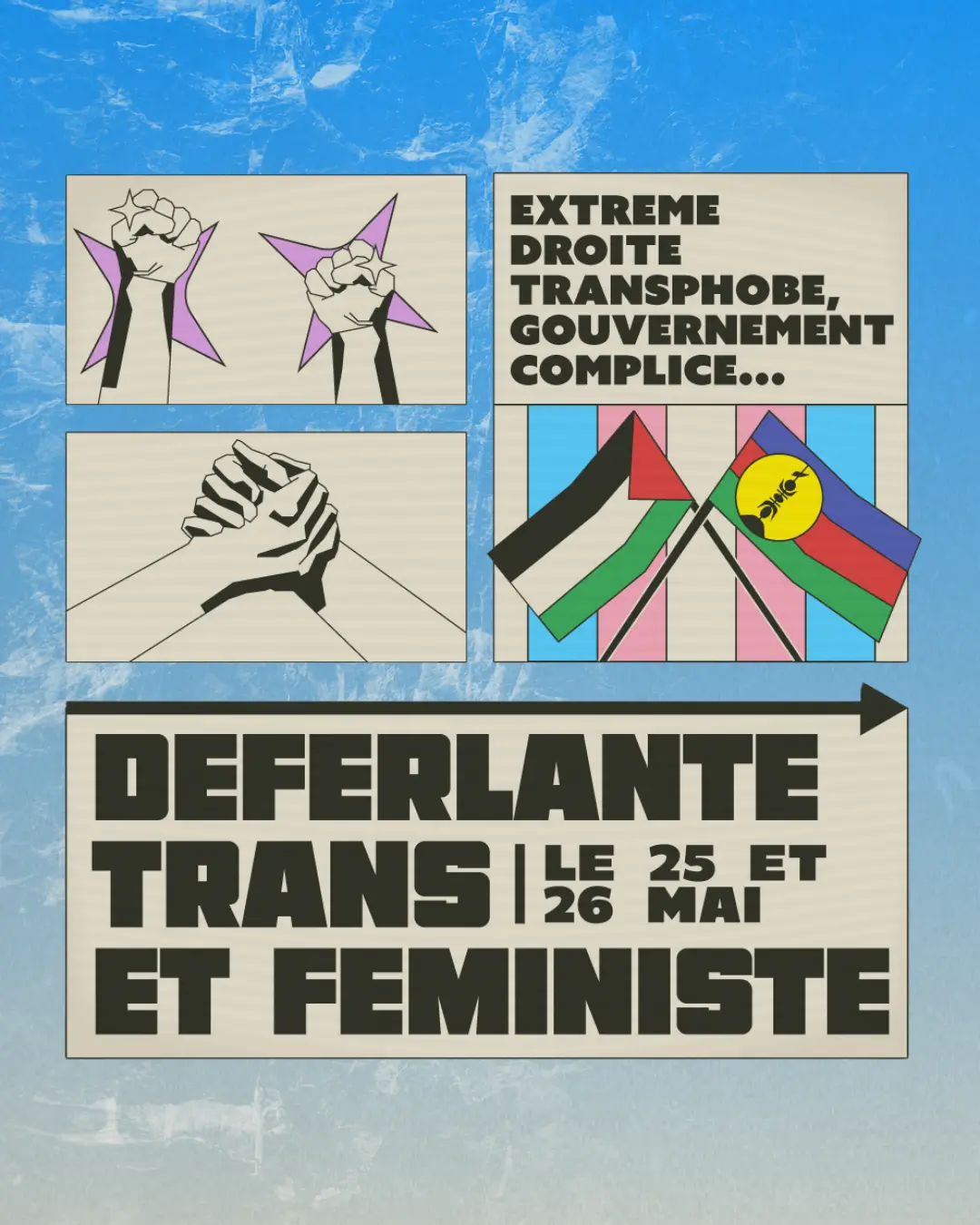 poster disant "Extrême droite transphobe, gouvernement complice... Déferlante trans et féministe le 25 et 26 mai". Il y a trois images dans des cadres autour du texte : deux poings levés, une poignée de main, et deux drapeaux, un Palestinien et un de la Kanaky, par dessus un drapeau trans